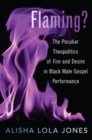 Image for Flaming?  : the peculiar theopolitics of fire and desire in Black male gospel performance