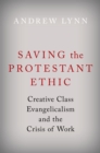 Image for Saving the Protestant Ethic: Creative Class Evangelicalism and the Crisis of Work