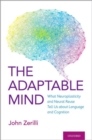 Image for The adaptable mind  : what neuroplasticity and neural reuse tell us about language and cognition