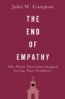 Image for End of Empathy: Why White Protestants Stopped Loving Their Neighbors