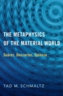 Image for The metaphysics of the material world  : Suâarez, Descartes, Spinoza