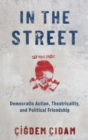 Image for In the street  : democratic action, theatricality, and political friendship
