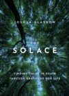 Image for The Solace: Finding Value in Death Through Gratitude for Life