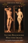 Image for In the Beginning Was the Image: Art and the Reformation Bible