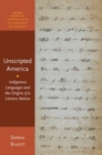 Image for Unscripted America  : indigenous languages and the origins of a literary nation