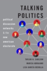 Image for Talking Politics: Political Discussion Networks and the New American Electorate