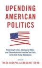 Image for Upending American politics  : polarizing parties, ideological elites, and citizen activists from the Tea Party to the anti-Trump resistance