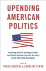 Image for Upending American Politics: Polarizing Parties, Ideological Elites, and Citizen Activists from the Tea Party to the Anti-Trump Resistance