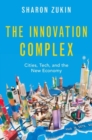 Image for The innovation complex  : cities, tech, and the new economy