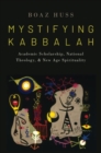 Image for Mystifying Kabbalah  : academic scholarship, national theology, and new age spirituality