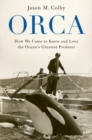 Image for Orca  : how we came to know and love the ocean's greatest predator