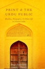Image for Print and the Urdu public  : Muslims, newspapers, and urban life in colonial India