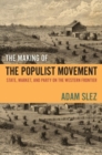 Image for The making of the populist movement  : state, market, and party on the Western frontier