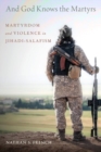 Image for And God knows the martyrs  : martyrdom and violence in Jihadi-Salafism