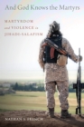 Image for And God Knows the Martyrs: Martyrdom and Violence in Jihadi-Salafism