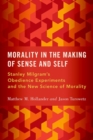 Image for Morality in the making of sense and self  : Stanley Milgram&#39;s obedience experiments and the new science of morality