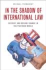 Image for In the shadow of international law  : secrecy and regime change in the postwar world