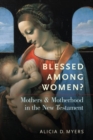 Image for Blessed among women?  : mothers and motherhood in the New Testament