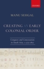 Image for Creating an early colonial order  : conquest and contestation in South Asia, c.1775-1807