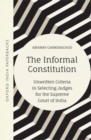 Image for The informal constitution  : unwritten criteria in selecting judges for the Supreme Court of India