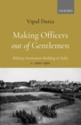 Image for Making officers out of gentlemen  : military institution-building in India, c. 1900-1960