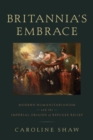 Image for Britannia&#39;s embrace  : modern humanitarianism and the imperial origins of refugee relief