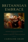 Image for Britannia&#39;s embrace: modern humanitarianism and the imperial origins of refugee relief