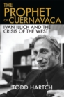 Image for The prophet of Cuernavaca: IIan Illich and the crisis of the West