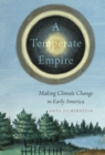 Image for A temperate empire: making climate change in early America