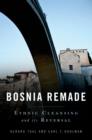 Image for Bosnia remade: ethnic cleansing and its reversal