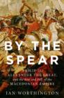 Image for By the spear: Philip II, Alexander the Great, and the rise and fall of the Macedonian Empire