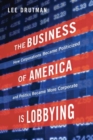 Image for The business of America is lobbying  : how corporations became politicized and politics became more corporate