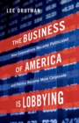 Image for The business of America is lobbying: how corporations became politicized and politics became more corporate
