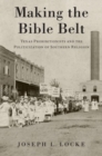 Image for Making the Bible Belt  : Texas prohibitionists and the politicization of southern religion