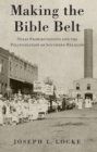 Image for Making the Bible Belt: Texas prohibitionists and the politicization of southern religion