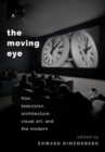 Image for The moving eye  : film, television, architecture, visual art, and the modern