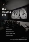 Image for The moving eye: film, television, architecture, visual art, and the modern