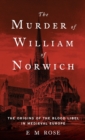 Image for The murder of William of Norwich  : the origins of blood libel in medieval Europe