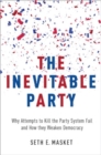 Image for The Inevitable Party : Why Attempts to Kill the Party System Fail and How they Weaken Democracy