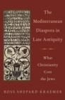 Image for The Mediterranean diaspora in late Antiquity  : what Christianity cost the Jews
