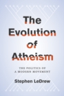 Image for The evolution of atheism: the politics of a modern movement
