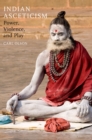 Image for Indian asceticism: power, violence, and play