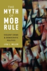 Image for The myth of mob rule  : violent crime and democratic politics