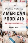Image for The political history of American food aid  : an uneasy benevolence