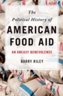 Image for The Political History of American Food Aid: An Uneasy Benevolence
