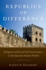 Image for Republics of difference  : religious and racial self-governance in the Spanish Atlantic world