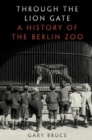 Image for Through the lion gate  : a history of the Berlin Zoo