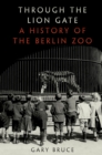 Image for Through the lion gate: a history of the Berlin Zoo
