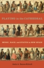 Image for Playing in the Cathedral: Music, Race, and Status in New Spain