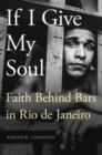 Image for If I give my soul  : faith behind bars in Rio de Janeiro